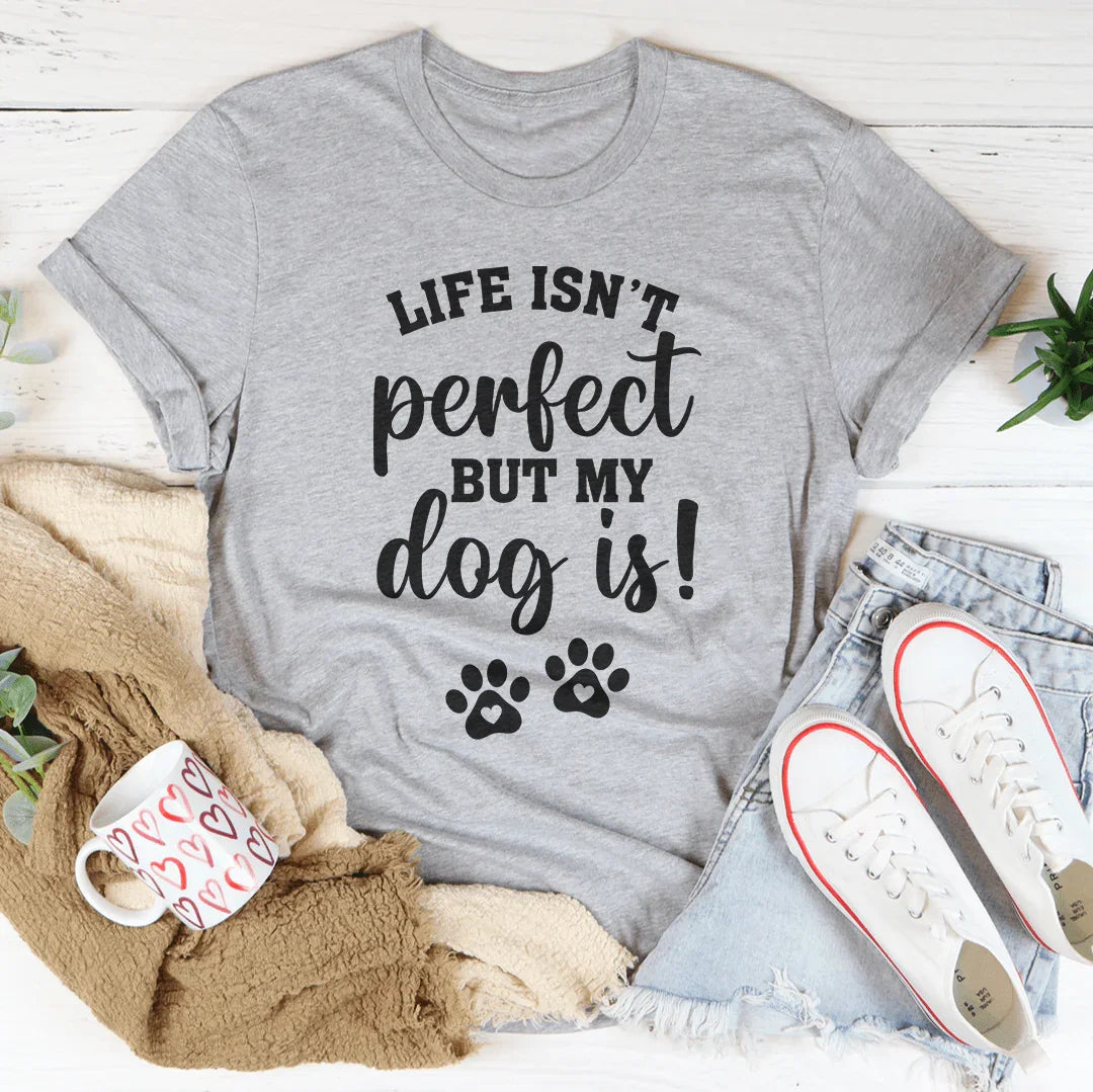 Life Isn't Perfect But My Dog Is Tee